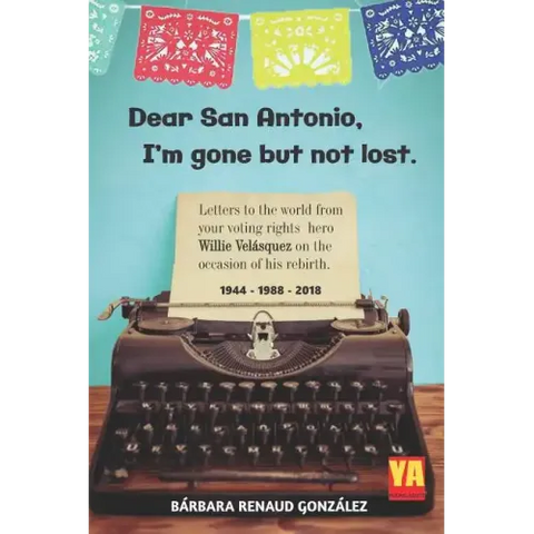 Dear San Antonio, I'm Gone but not Lost - Library Edition: Letters to the world from your voting rights hero Willie Velasquez on the occasion of his r