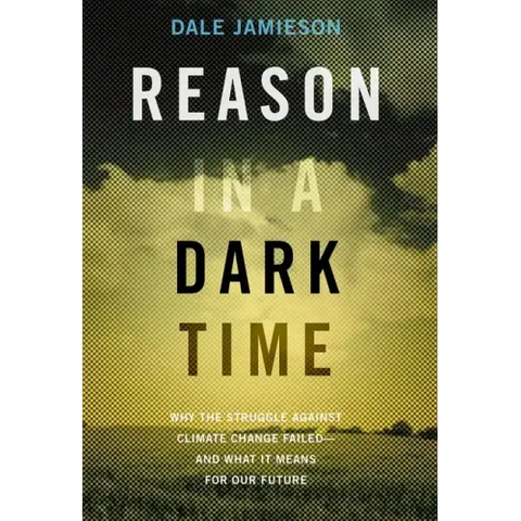 Reason in a Dark Time: Why the Struggle Against Climate Change Failed -- And What It Means for Our Future