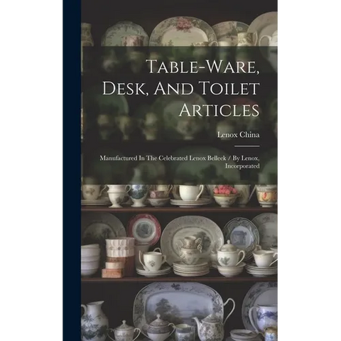 Table-ware, Desk, And Toilet Articles: Manufactured In The Celebrated Lenox Belleek / By Lenox, Incorporated