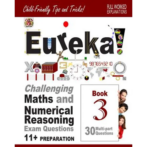 11+ Maths and Numerical Reasoning: Eureka! Challenging Exam Questions with full step-by-step methods, tips and tricks
