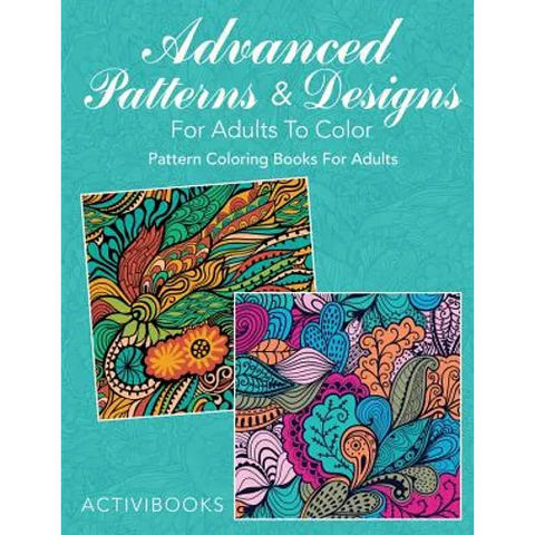 Advanced Patterns & Designs For Adults To Color: Pattern Coloring Books For Adults