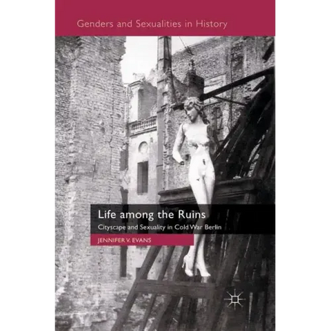 Life Among the Ruins: Cityscape and Sexuality in Cold War Berlin