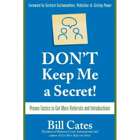 Don't Keep Me a Secret: Proven Tactics to Get Referrals and Introductions