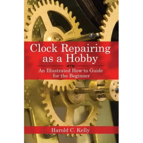 Clock Repairing as a Hobby: An Illustrated How-To Guide for the Beginner
