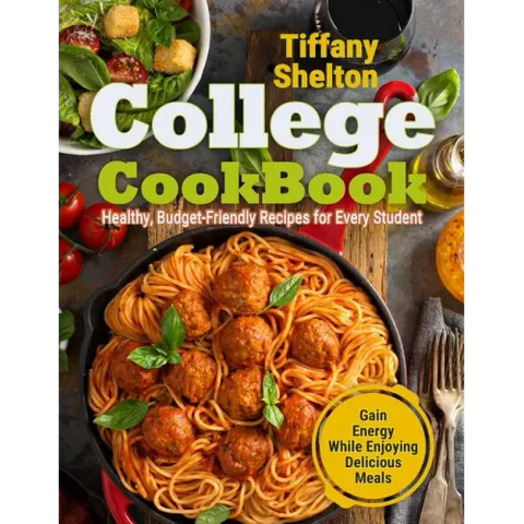 College Cookbook: Healthy, Budget-Friendly Recipes for Every Student Gain Energy While Enjoying Delicious Meals