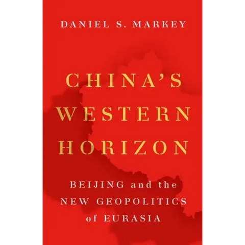 China's Western Horizon: Beijing and the New Geopolitics of Eurasia