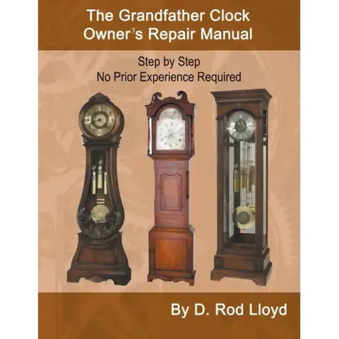 The Grandfather Clock Owner's Repair Manual, Step by Step No Prior Experience Required
