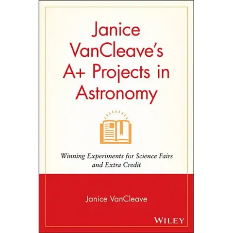 Janice VanCleave's A+ Projects in Astronomy: Winning Experiments for Science Fairs and Extra Credit