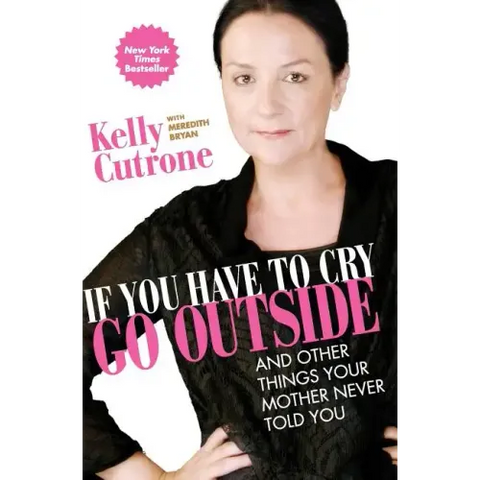 If You Have to Cry, Go Outside: And Other Things Your Mother Never Told You