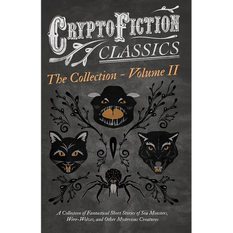 Cryptofiction - Volume II. a Collection of Fantastical Short Stories of Sea Monsters, Dangerous Insects, and Other Mysterious Creatures (Cryptofiction