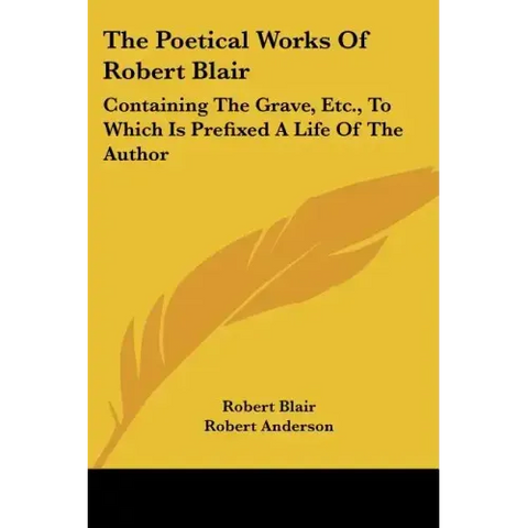 The Poetical Works of Robert Blair: Containing the Grave, Etc., to Which Is Prefixed a Life of the Author