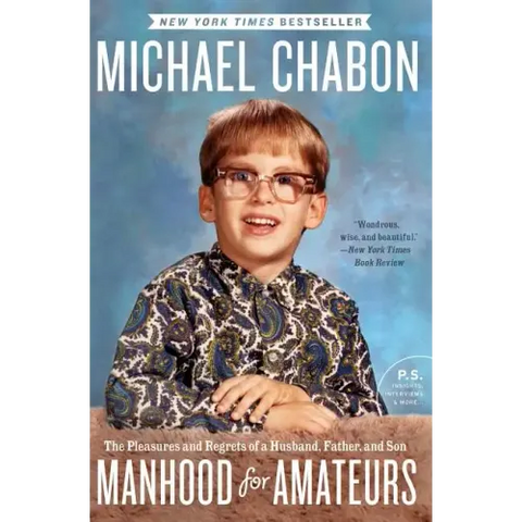 Manhood for Amateurs: The Pleasures and Regrets of a Husband, Father, and Son