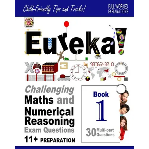 Eureka! Challenging Maths and Numerical Reasoning Exam Questions for 11+ Book 1: 30 modern-style, multi-part questions with full step-by-step methods,
