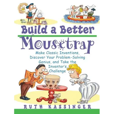Build a Better Mousetrap: Make Classic Inventions, Discover Your Problem Solving Genius, and Take the Inventor's Challenge