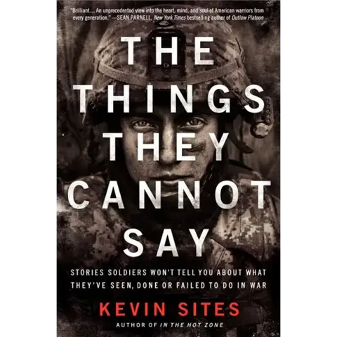 The Things They Cannot Say: Stories Soldiers Won't Tell You about What They've Seen, Done or Failed to Do in War