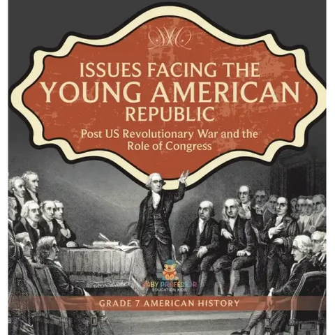 Issues Facing the Young American Republic: Post US Revolutionary War and the Role of Congress Grade 7 American History