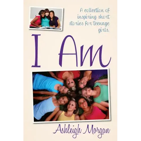 I Am: A Collection of Inspiring Short Stories for Teenage Girls