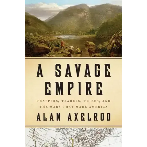 A Savage Empire: Trappers, Traders, Tribes, and the Wars That Made America