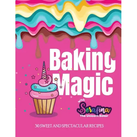 Baking Magic with Serafina the Unicorn Baker: 30 Sweet and Spectacular Recipes