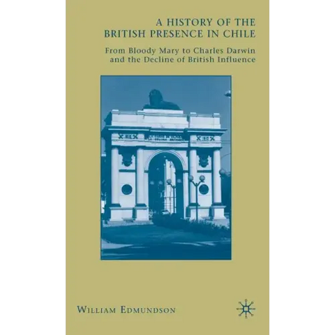 A History of the British Presence in Chile: From Bloody Mary to Charles Darwin and the Decline of British Influence