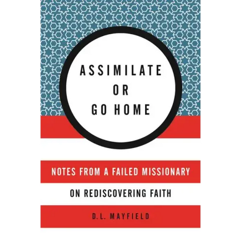Assimilate or Go Home: Notes from a Failed Missionary on Rediscovering Faith
