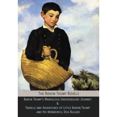 The Baron Trump Novels: Baron Trump's Marvelous Underground Journey & Travels and Adventures of Little Baron Trump and His Wonderful Dog Bulger