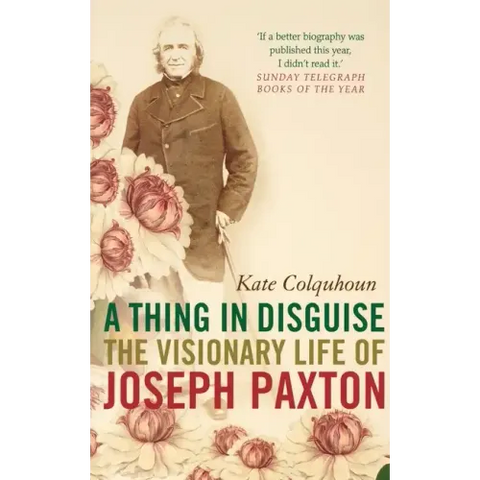 A Thing in Disguise: The Visionary Life of Joseph Paxton