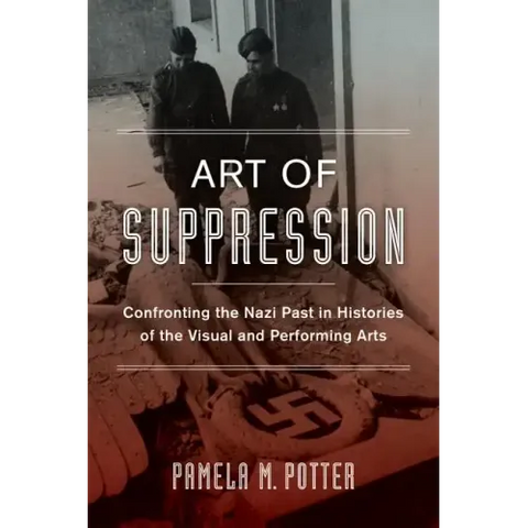 Art of Suppression: Confronting the Nazi Past in Histories of the Visual and Performing Arts Volume 50