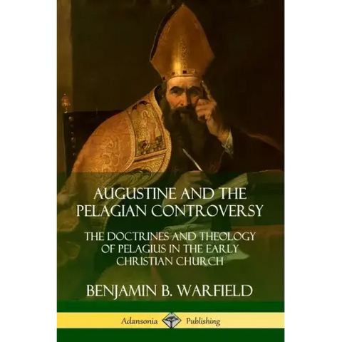 Augustine and the Pelagian Controversy: The Doctrines and Theology of Pelagius in the Early Christian Church