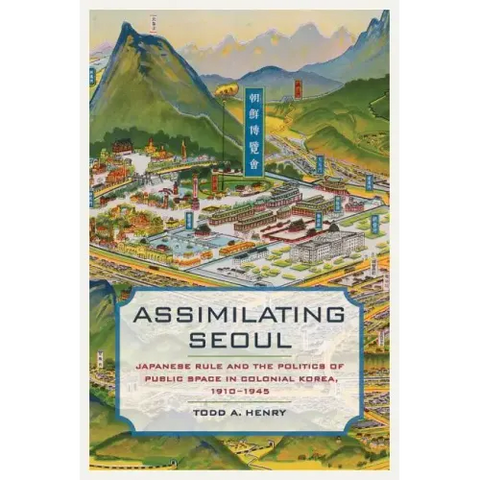 Assimilating Seoul: Japanese Rule and the Politics of Public Space in Colonial Korea, 1910-1945 Volume 12