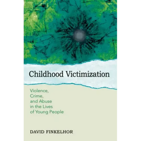 Childhood Victimization: Violence, Crime, and Abuse in the Lives of Young People