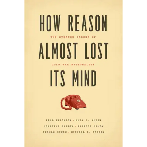 How Reason Almost Lost Its Mind: The Strange Career of Cold War Rationality
