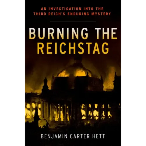 Burning the Reichstag: An Investigation Into the Third Reich's Enduring Mystery