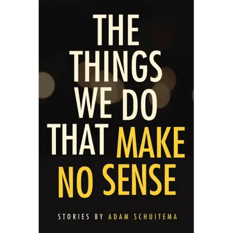 The Things We Do That Make No Sense: Stories