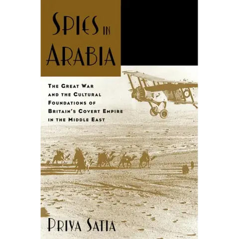 Spies in Arabia: The Great War and the Cultural Foundations of Britain's Covert Empire in the Middle East