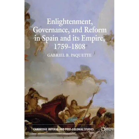 Enlightenment, Governance, and Reform in Spain and Its Empire 1759-1808