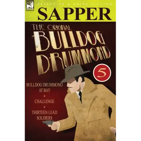 The Original Bulldog Drummond: 5-Bulldog Drummond at Bay, Challenge & Thirteen Lead Soldiers