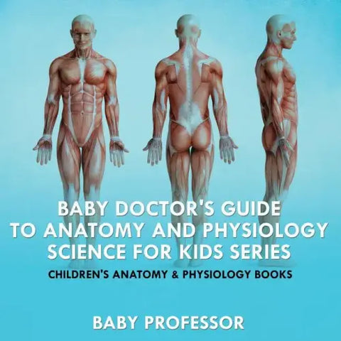 Baby Doctor's Guide To Anatomy and Physiology: Science for Kids Series - Children's Anatomy & Physiology Books