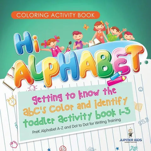 Coloring Activity Book. Hi Alphabet! Getting to Know the ABC's Color and Identify Toddler Activity Book 1-3. PreK Alphabet A-Z and Dot to Dot for Writ