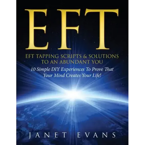 Eft: EFT Tapping Scripts & Solutions To An Abundant YOU: 10 Simple DIY Experiences To Prove That Your Mind Creates Your Lif