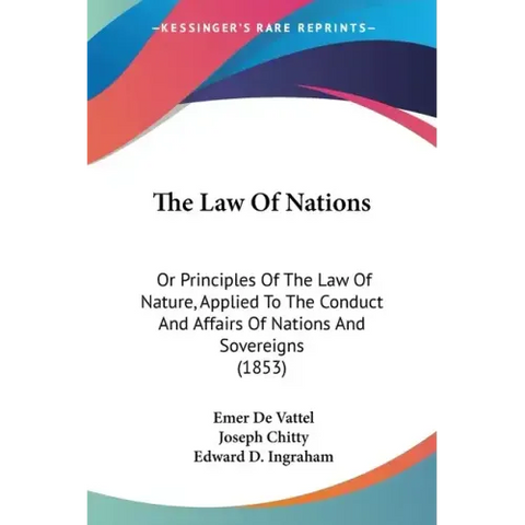 The Law Of Nations: Or Principles Of The Law Of Nature, Applied To The Conduct And Affairs Of Nations And Sovereigns (1853)