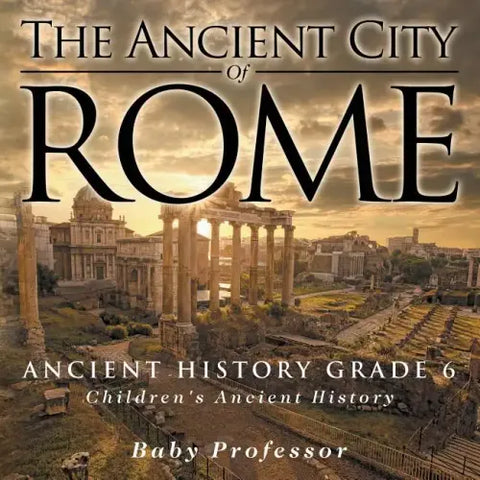 The Ancient City of Rome - Ancient History Grade 6 Children's Ancient History