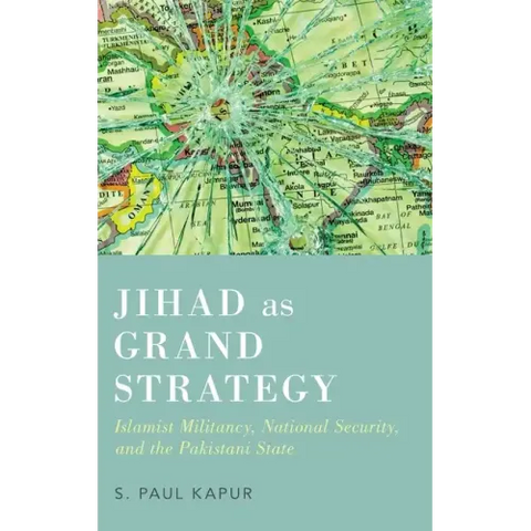 Jihad as Grand Strategy: Islamist Militancy, National Security, and the Pakistani State