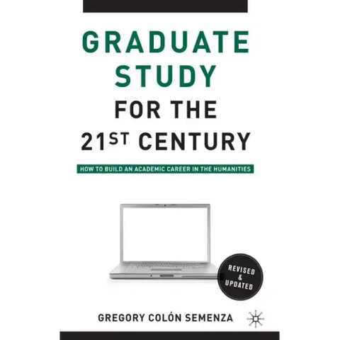 Graduate Study for the Twenty-First Century: How to Build an Academic Career in the Humanities