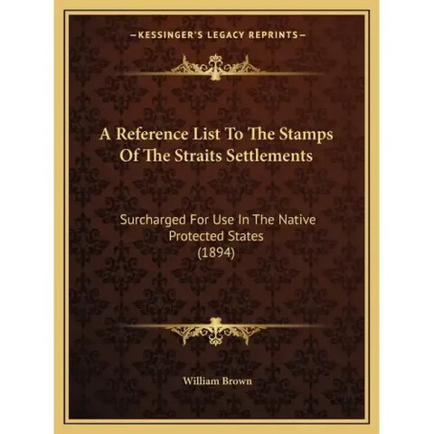 A Reference List To The Stamps Of The Straits Settlements: Surcharged For Use In The Native Protected States (1894)