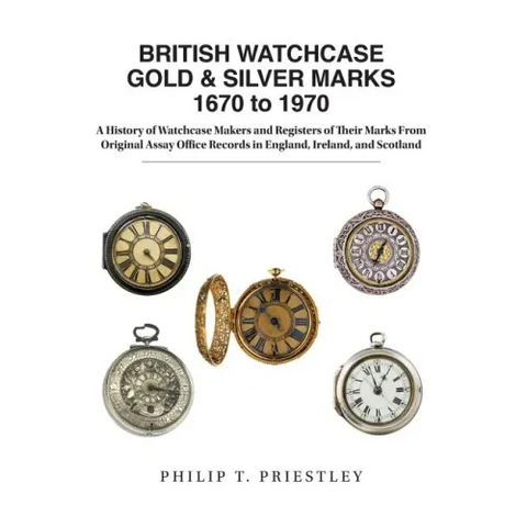 BRITISH WATCHCASE GOLD & SILVER MARKS 1670 to 1970: A History of Watchcase Makers and Registers of Their Marks From Original Assay Office Records in E