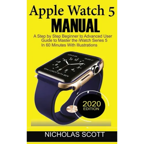 Apple Watch 5 Manual: A Step by Step Beginner to Advanced User Guide to Master the iWatch Series 5 in 60 Minutes...With Illustrations.