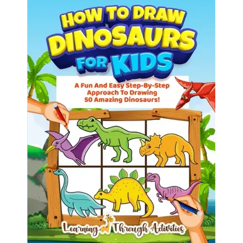 How To Draw Dinosaurs For Kids: A Fun And Easy Step-By-Step Approach To Drawing 50 Amazing Dinosaurs!