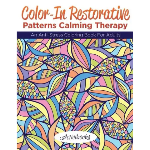 Color-In Restorative Patterns Calming Therapy: An Anti-Stress Coloring Book For Adults