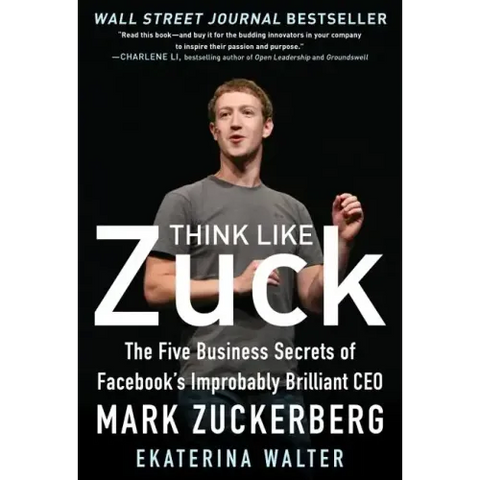 Think Like Zuck: The Five Business Secrets of Facebook's Improbably Brilliant CEO Mark Zuckerberg